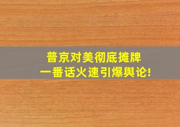 普京对美彻底摊牌 一番话火速引爆舆论!